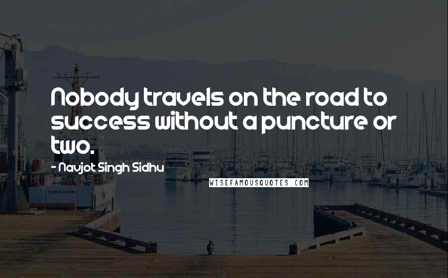 Navjot Singh Sidhu Quotes: Nobody travels on the road to success without a puncture or two.