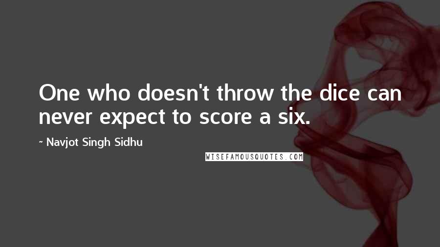 Navjot Singh Sidhu Quotes: One who doesn't throw the dice can never expect to score a six.