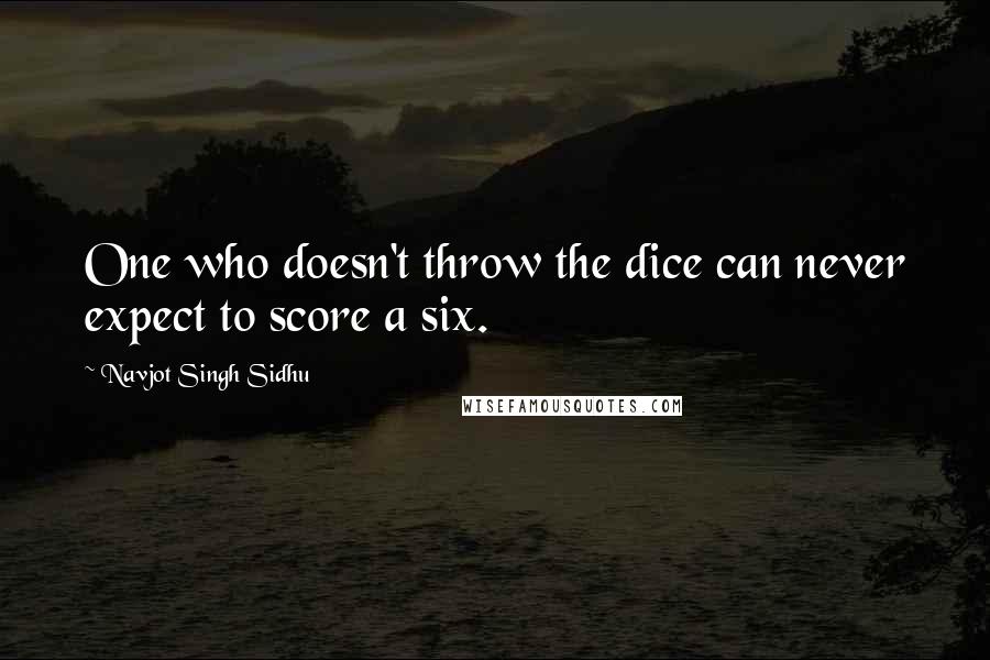 Navjot Singh Sidhu Quotes: One who doesn't throw the dice can never expect to score a six.