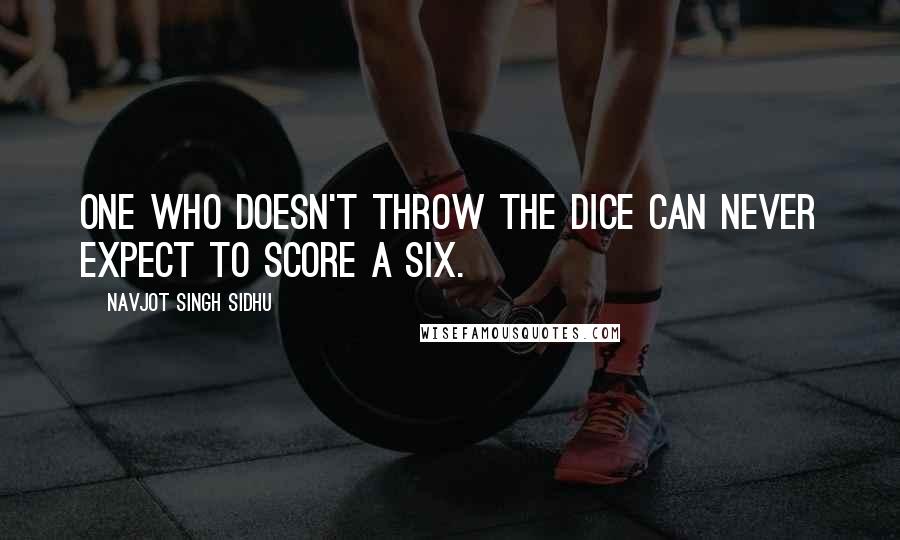 Navjot Singh Sidhu Quotes: One who doesn't throw the dice can never expect to score a six.