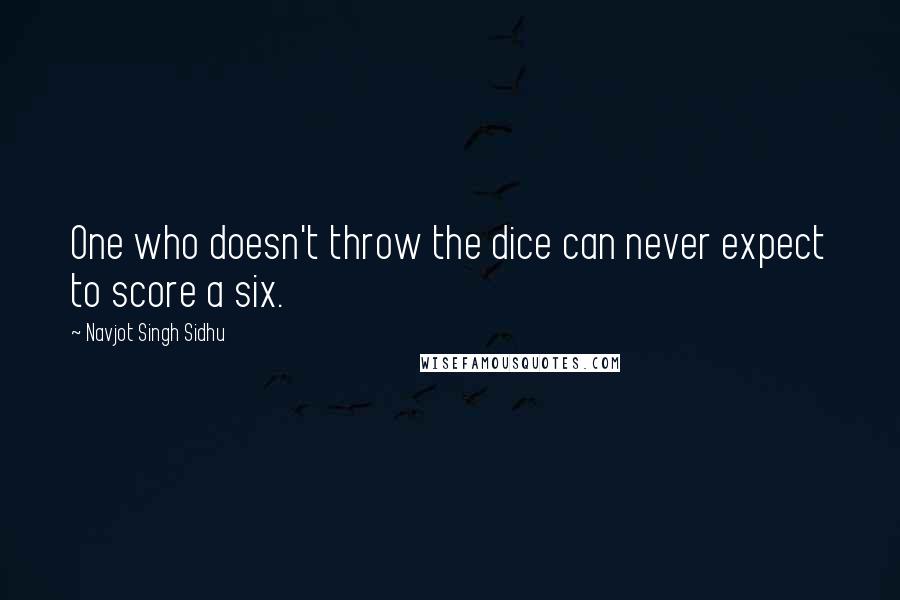 Navjot Singh Sidhu Quotes: One who doesn't throw the dice can never expect to score a six.