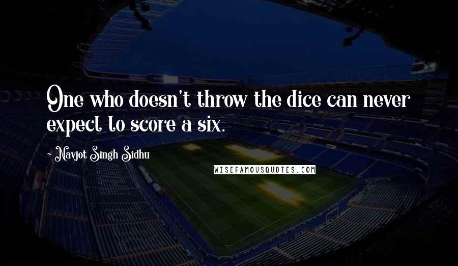 Navjot Singh Sidhu Quotes: One who doesn't throw the dice can never expect to score a six.