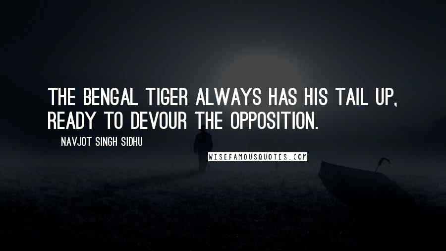 Navjot Singh Sidhu Quotes: The Bengal tiger always has his tail up, ready to devour the opposition.