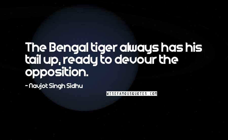 Navjot Singh Sidhu Quotes: The Bengal tiger always has his tail up, ready to devour the opposition.