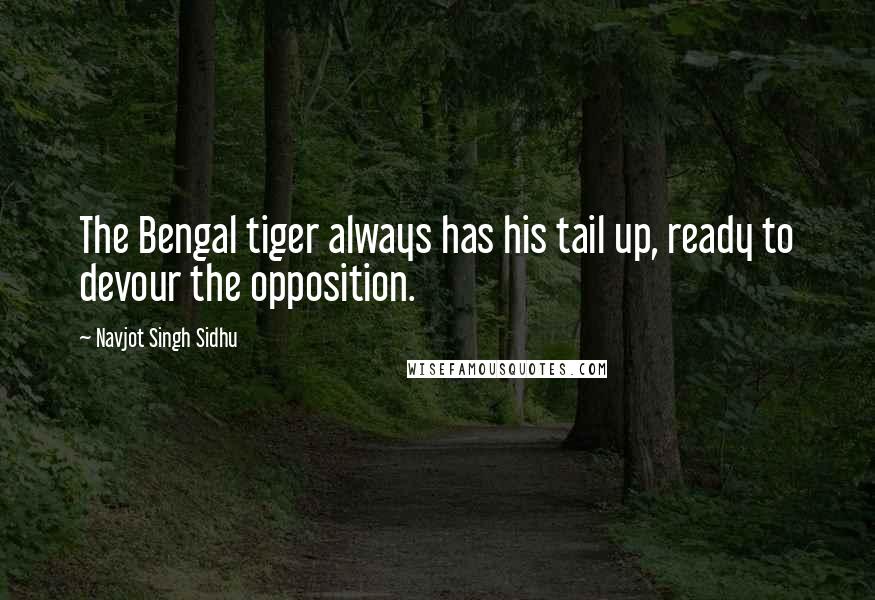 Navjot Singh Sidhu Quotes: The Bengal tiger always has his tail up, ready to devour the opposition.