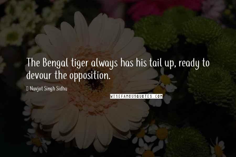 Navjot Singh Sidhu Quotes: The Bengal tiger always has his tail up, ready to devour the opposition.