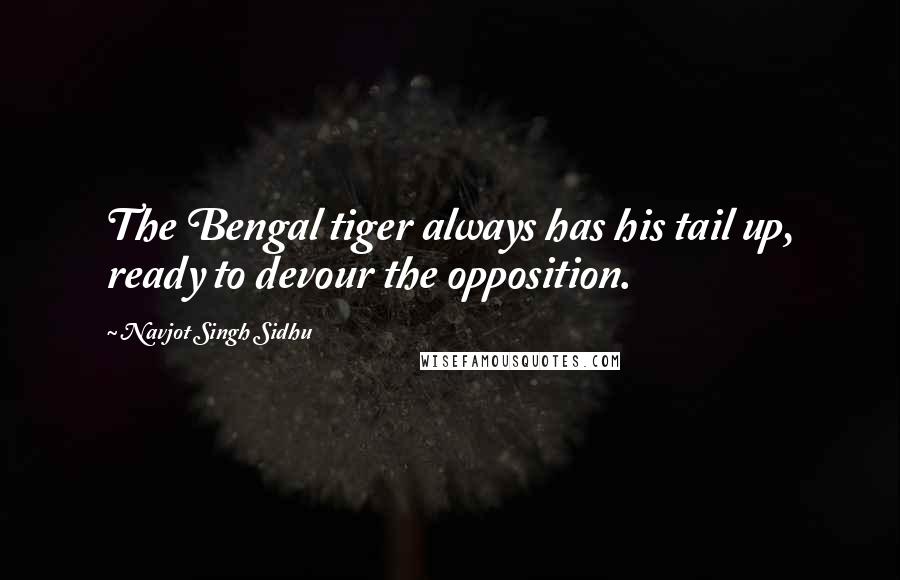 Navjot Singh Sidhu Quotes: The Bengal tiger always has his tail up, ready to devour the opposition.