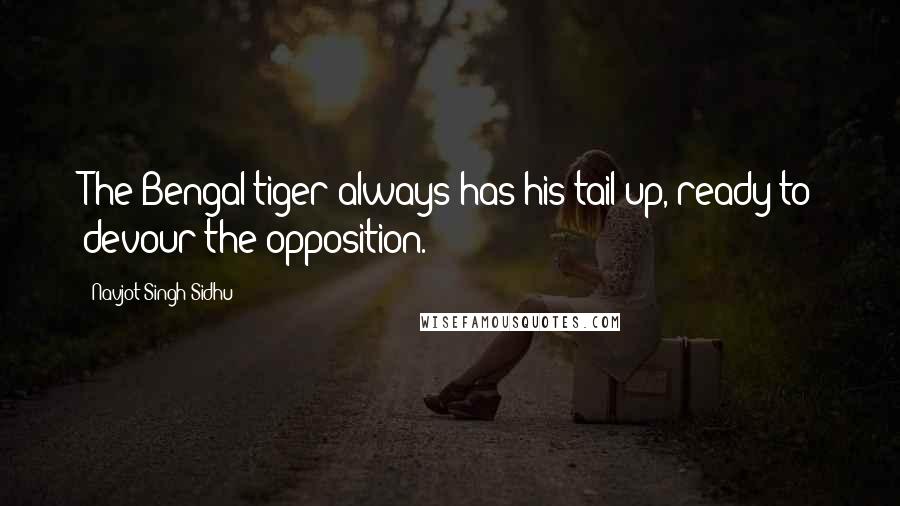 Navjot Singh Sidhu Quotes: The Bengal tiger always has his tail up, ready to devour the opposition.