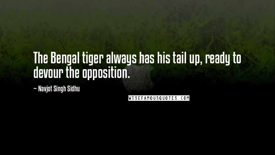 Navjot Singh Sidhu Quotes: The Bengal tiger always has his tail up, ready to devour the opposition.