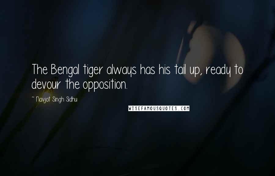 Navjot Singh Sidhu Quotes: The Bengal tiger always has his tail up, ready to devour the opposition.