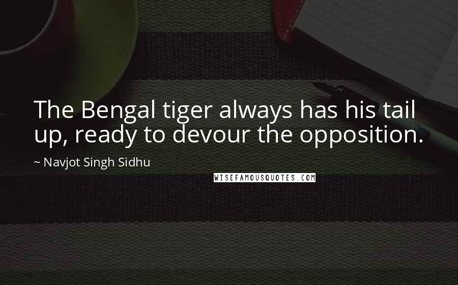 Navjot Singh Sidhu Quotes: The Bengal tiger always has his tail up, ready to devour the opposition.