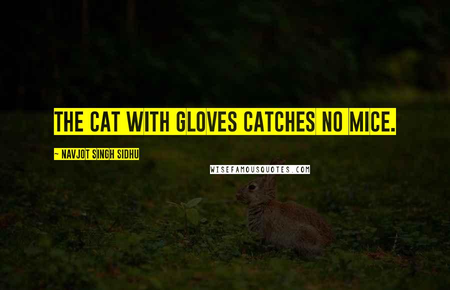 Navjot Singh Sidhu Quotes: The cat with gloves catches no mice.