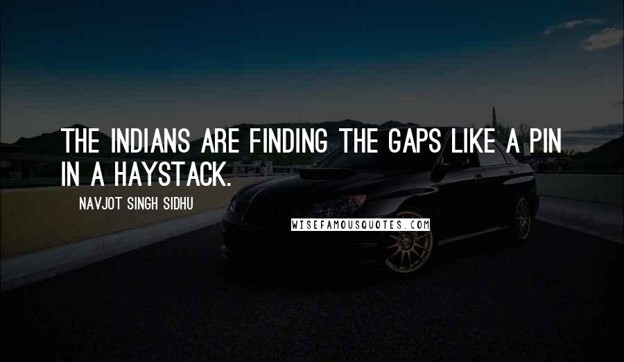 Navjot Singh Sidhu Quotes: The Indians are finding the gaps like a pin in a haystack.