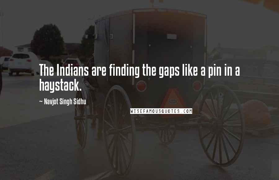 Navjot Singh Sidhu Quotes: The Indians are finding the gaps like a pin in a haystack.