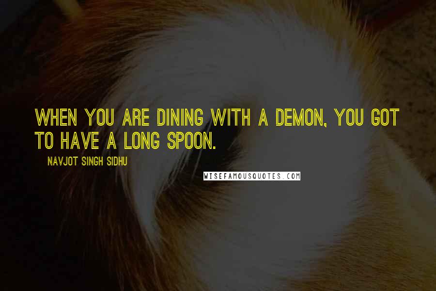 Navjot Singh Sidhu Quotes: When you are dining with a demon, you got to have a long spoon.