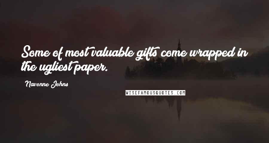 Navonne Johns Quotes: Some of most valuable gifts come wrapped in the ugliest paper.