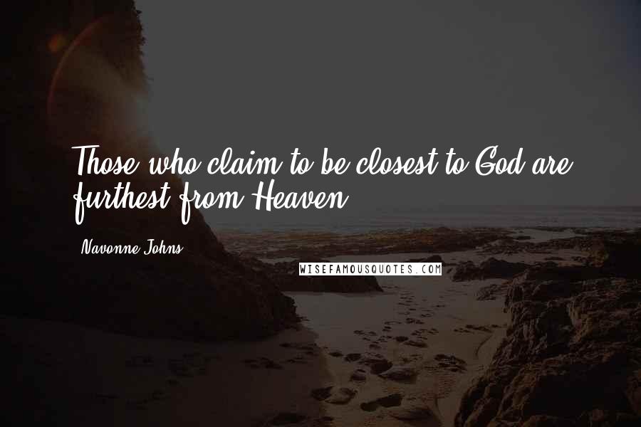 Navonne Johns Quotes: Those who claim to be closest to God are furthest from Heaven.
