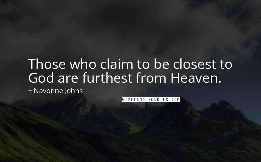 Navonne Johns Quotes: Those who claim to be closest to God are furthest from Heaven.