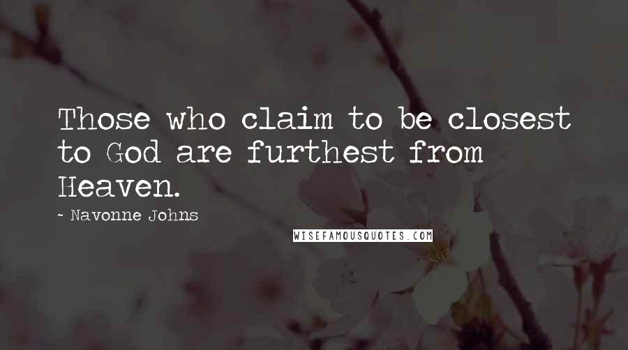 Navonne Johns Quotes: Those who claim to be closest to God are furthest from Heaven.