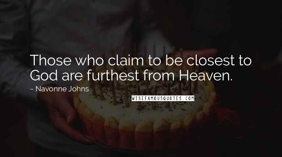 Navonne Johns Quotes: Those who claim to be closest to God are furthest from Heaven.