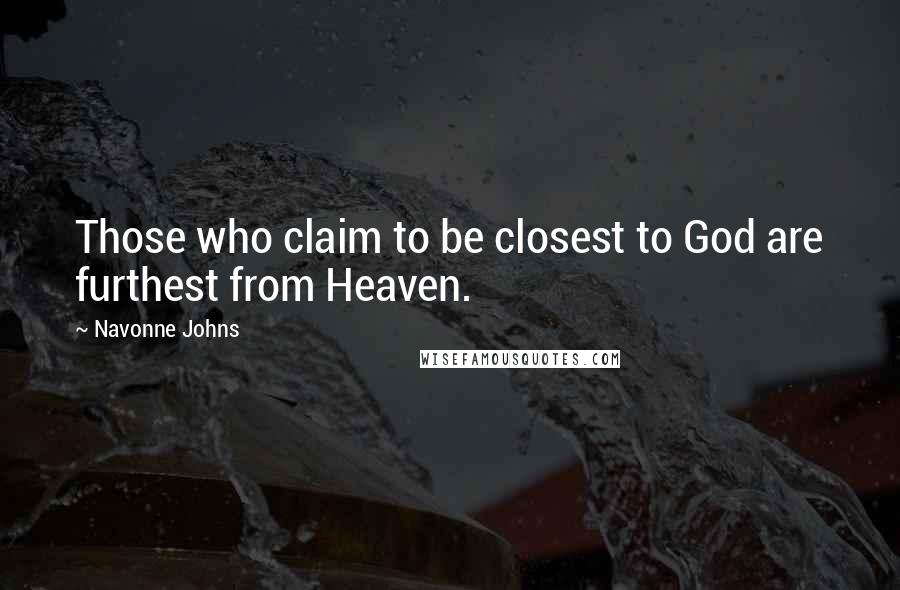 Navonne Johns Quotes: Those who claim to be closest to God are furthest from Heaven.