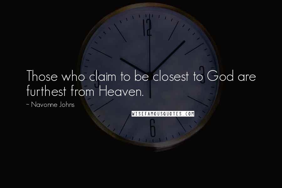 Navonne Johns Quotes: Those who claim to be closest to God are furthest from Heaven.