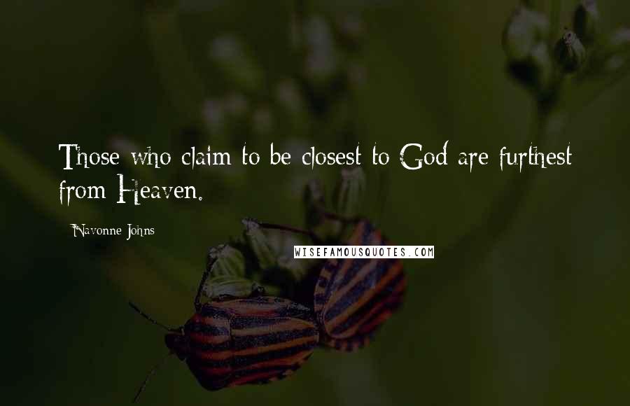 Navonne Johns Quotes: Those who claim to be closest to God are furthest from Heaven.