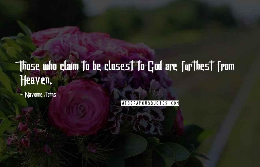 Navonne Johns Quotes: Those who claim to be closest to God are furthest from Heaven.