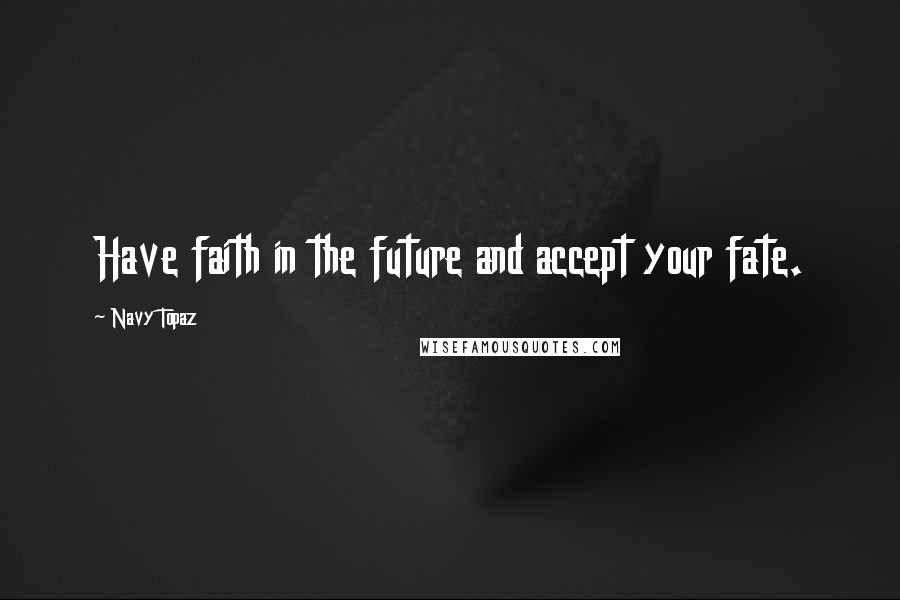 Navy Topaz Quotes: Have faith in the future and accept your fate.