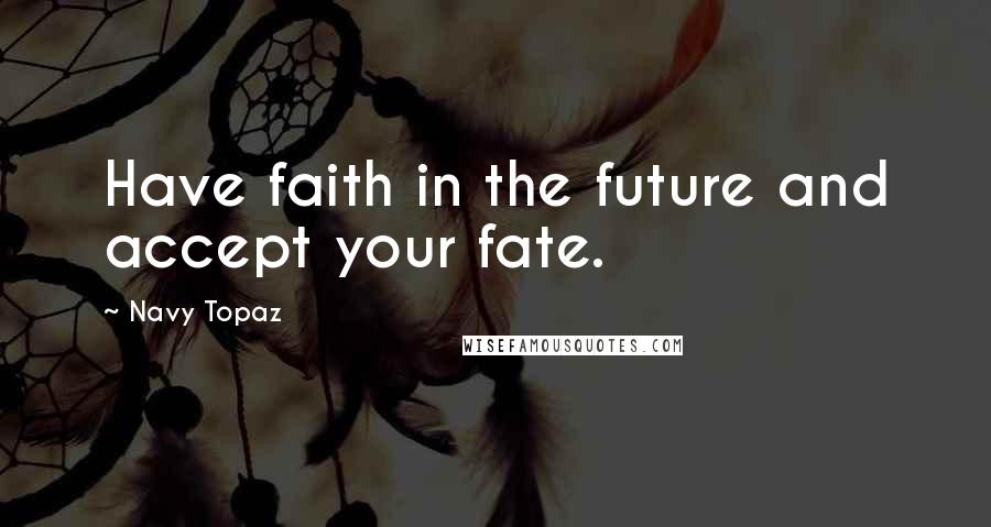 Navy Topaz Quotes: Have faith in the future and accept your fate.