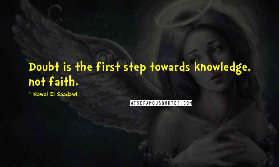 Nawal El Saadawi Quotes: Doubt is the first step towards knowledge, not faith.