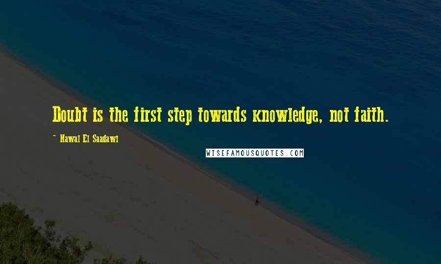 Nawal El Saadawi Quotes: Doubt is the first step towards knowledge, not faith.