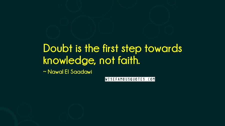Nawal El Saadawi Quotes: Doubt is the first step towards knowledge, not faith.