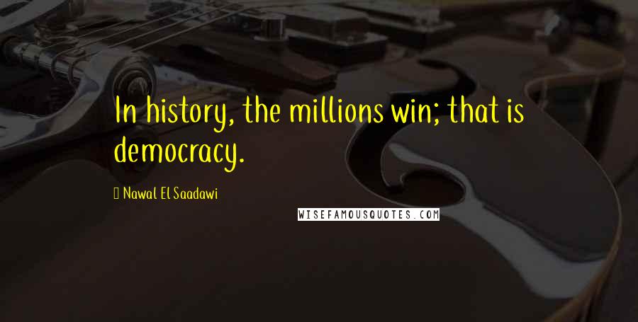 Nawal El Saadawi Quotes: In history, the millions win; that is democracy.