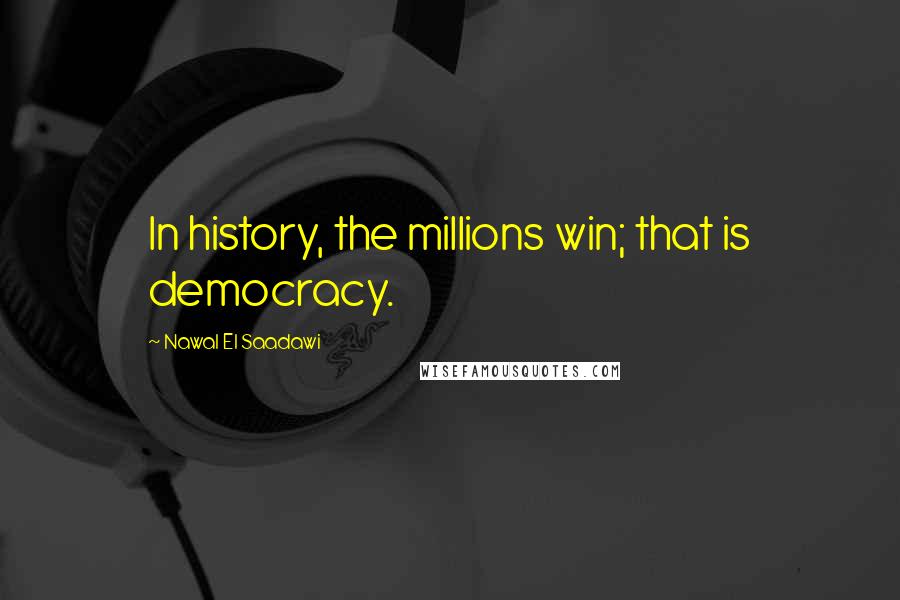 Nawal El Saadawi Quotes: In history, the millions win; that is democracy.