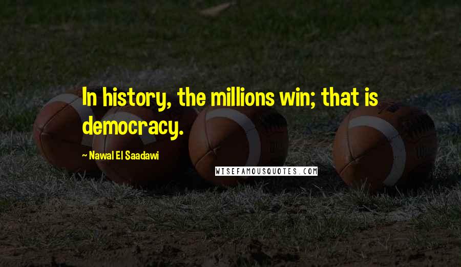 Nawal El Saadawi Quotes: In history, the millions win; that is democracy.