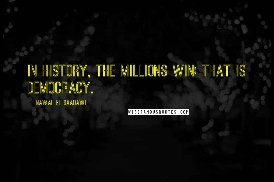 Nawal El Saadawi Quotes: In history, the millions win; that is democracy.
