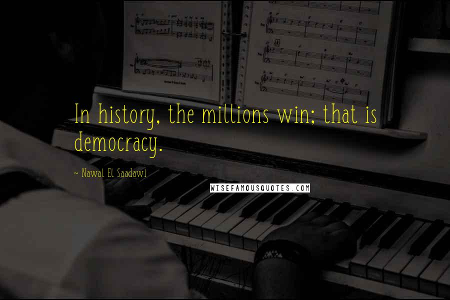 Nawal El Saadawi Quotes: In history, the millions win; that is democracy.