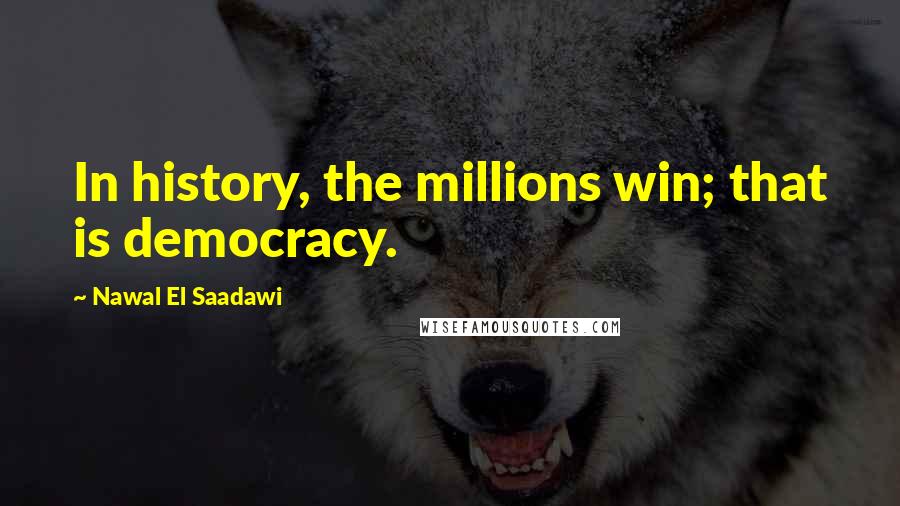 Nawal El Saadawi Quotes: In history, the millions win; that is democracy.
