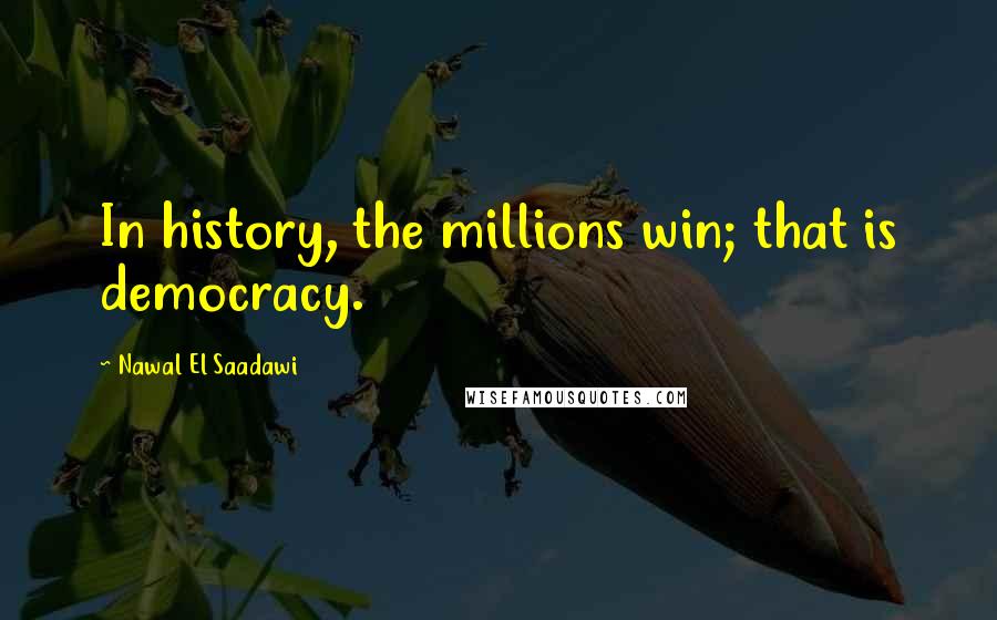 Nawal El Saadawi Quotes: In history, the millions win; that is democracy.
