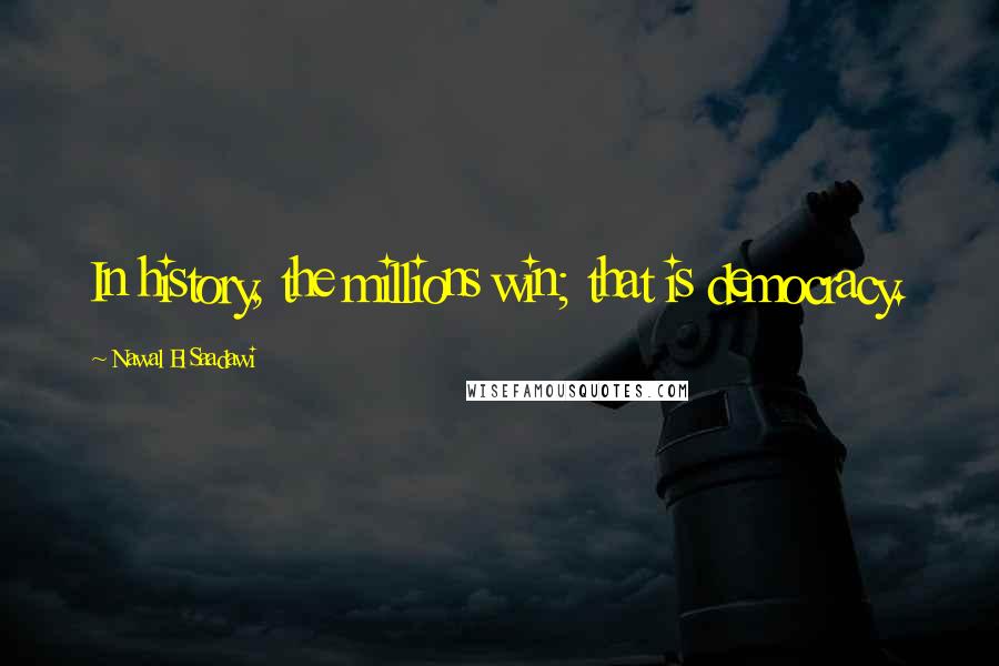 Nawal El Saadawi Quotes: In history, the millions win; that is democracy.