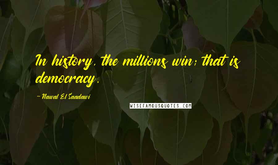 Nawal El Saadawi Quotes: In history, the millions win; that is democracy.