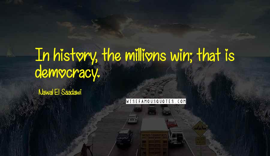 Nawal El Saadawi Quotes: In history, the millions win; that is democracy.