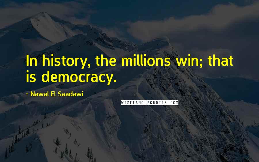 Nawal El Saadawi Quotes: In history, the millions win; that is democracy.