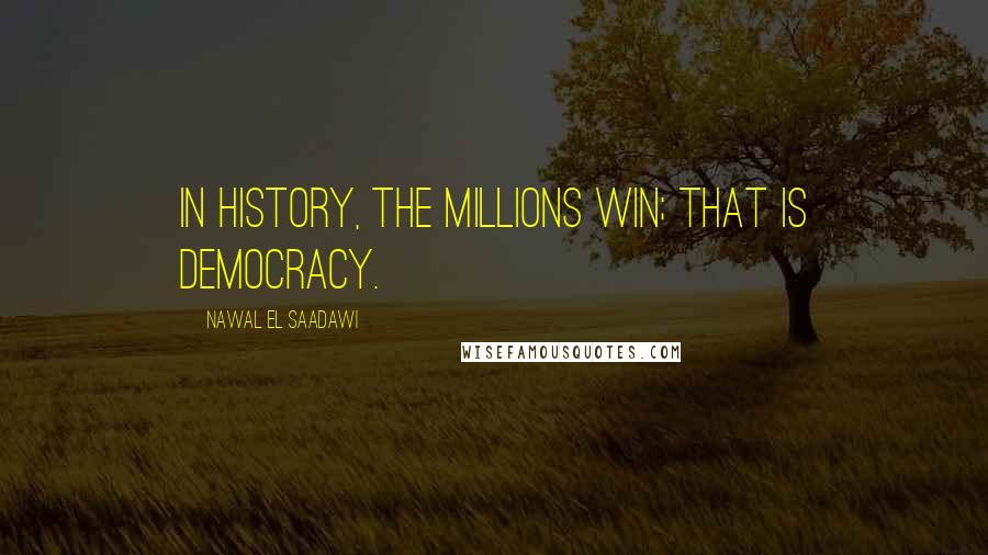 Nawal El Saadawi Quotes: In history, the millions win; that is democracy.