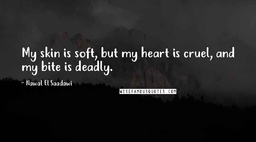 Nawal El Saadawi Quotes: My skin is soft, but my heart is cruel, and my bite is deadly.