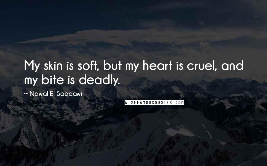 Nawal El Saadawi Quotes: My skin is soft, but my heart is cruel, and my bite is deadly.