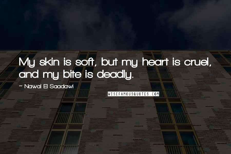 Nawal El Saadawi Quotes: My skin is soft, but my heart is cruel, and my bite is deadly.