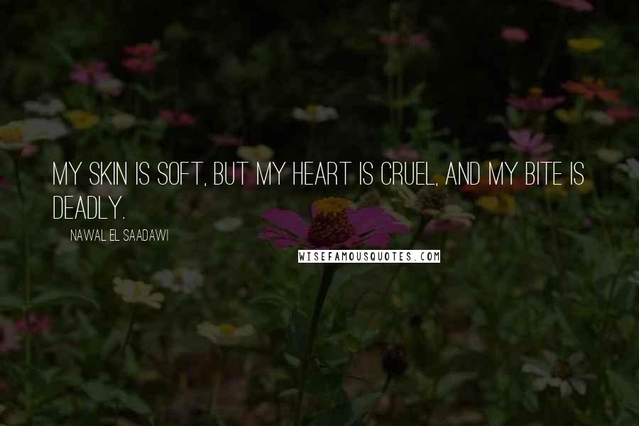 Nawal El Saadawi Quotes: My skin is soft, but my heart is cruel, and my bite is deadly.