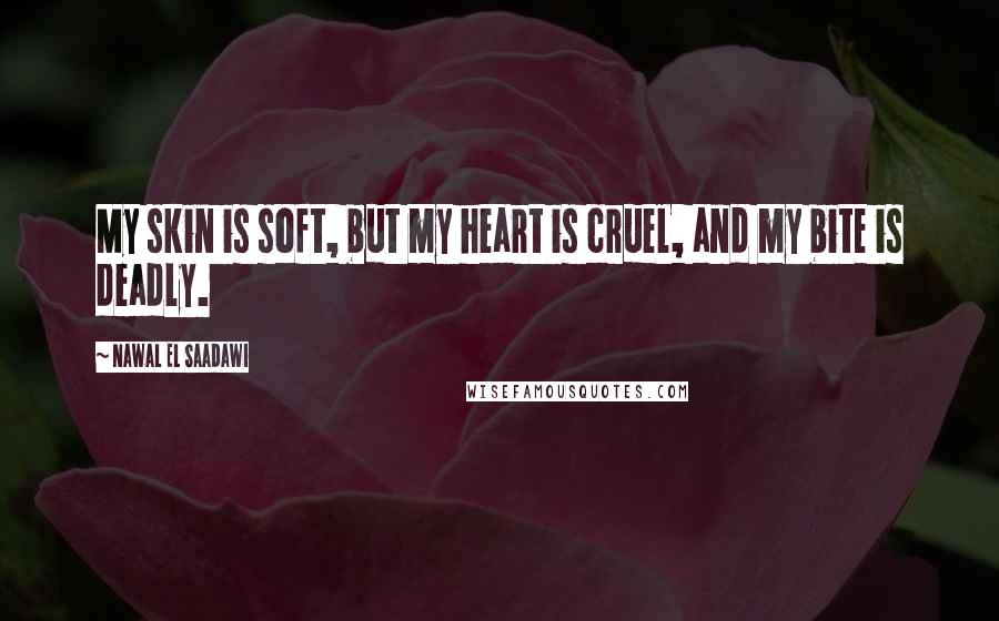 Nawal El Saadawi Quotes: My skin is soft, but my heart is cruel, and my bite is deadly.